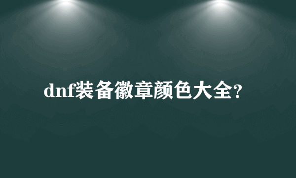 dnf装备徽章颜色大全？