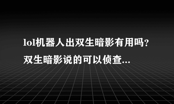 lol机器人出双生暗影有用吗？双生暗影说的可以侦查对方潜行的陷阱，大概指哪些啊
