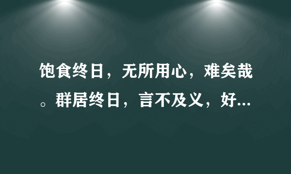 饱食终日，无所用心，难矣哉。群居终日，言不及义，好行小慧，难矣哉 详细点`啥意思`？
