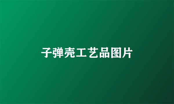 子弹壳工艺品图片