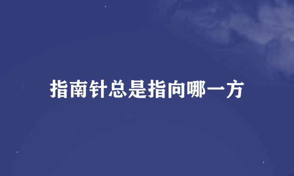 指南针总是指向哪一方