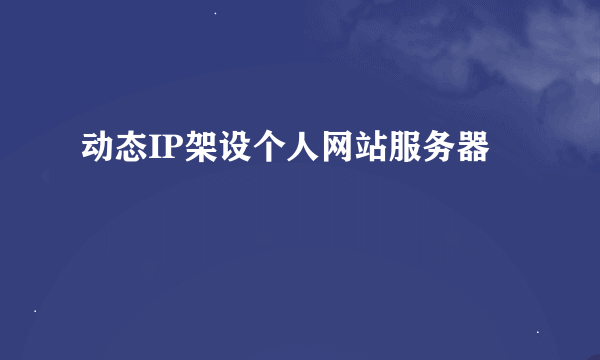动态IP架设个人网站服务器