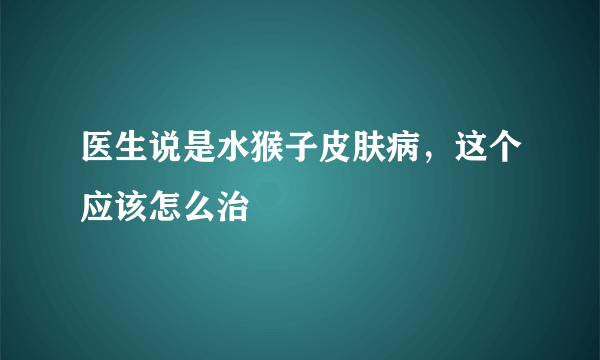 医生说是水猴子皮肤病，这个应该怎么治