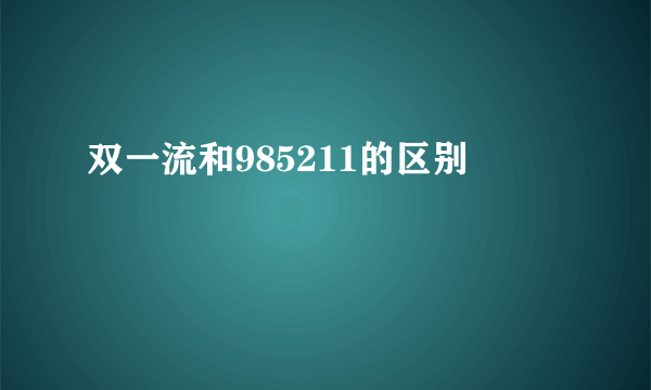 双一流和985211的区别
