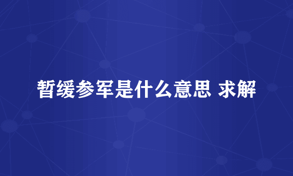 暂缓参军是什么意思 求解