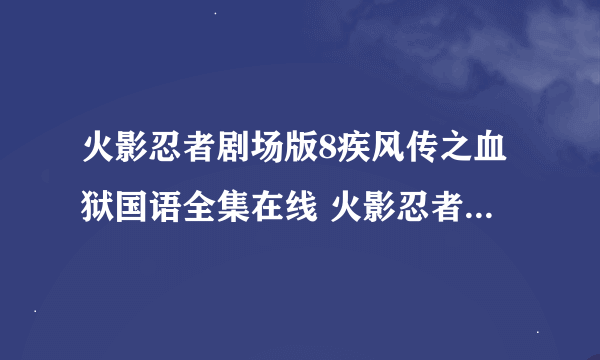 火影忍者剧场版8疾风传之血狱国语全集在线 火影忍者剧场版8疾风传之血狱国语版
