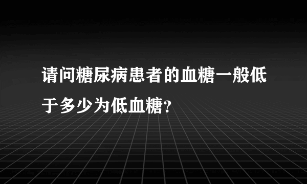 请问糖尿病患者的血糖一般低于多少为低血糖？