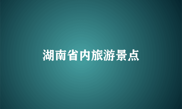湖南省内旅游景点
