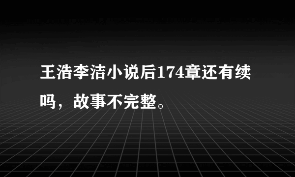 王浩李洁小说后174章还有续吗，故事不完整。
