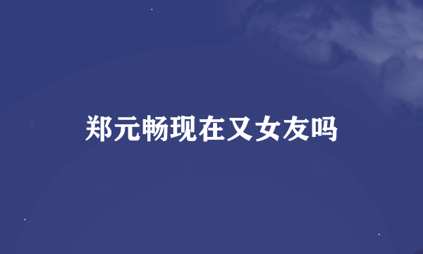 郑元畅现在又女友吗