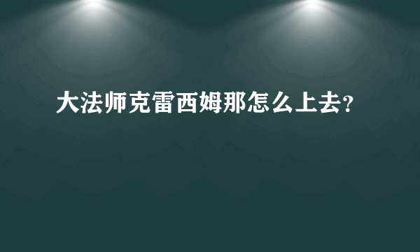 大法师克雷西姆那怎么上去？
