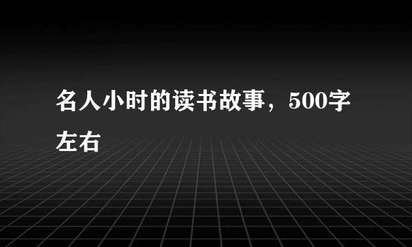 名人小时的读书故事，500字左右