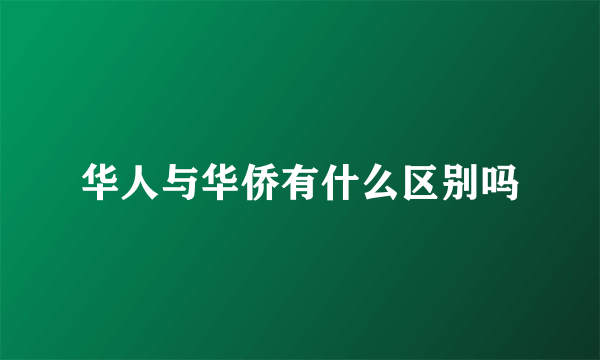 华人与华侨有什么区别吗