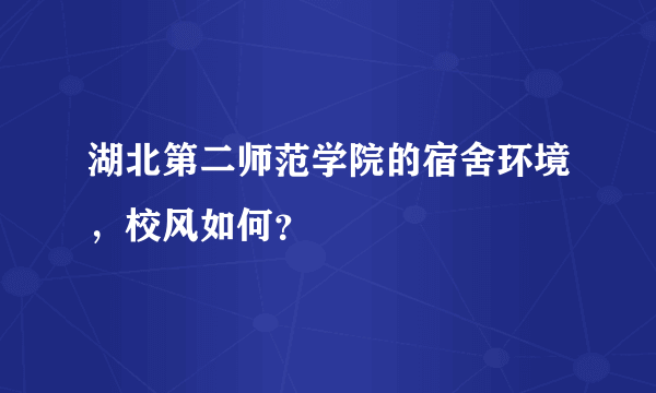 湖北第二师范学院的宿舍环境，校风如何？