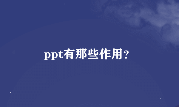 ppt有那些作用？