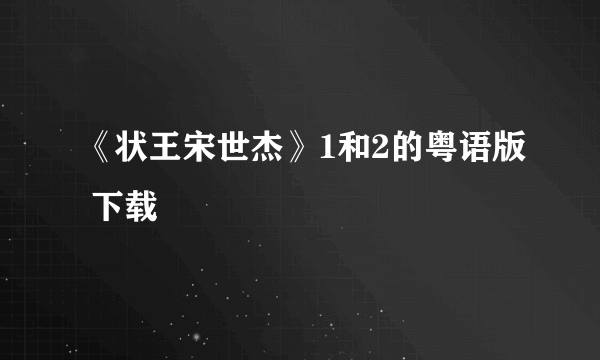 《状王宋世杰》1和2的粤语版 下载