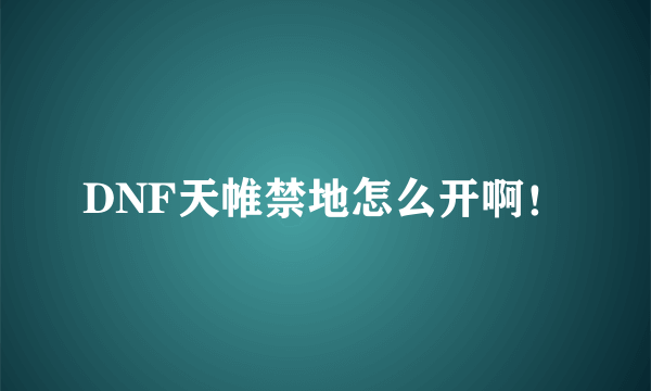 DNF天帷禁地怎么开啊！