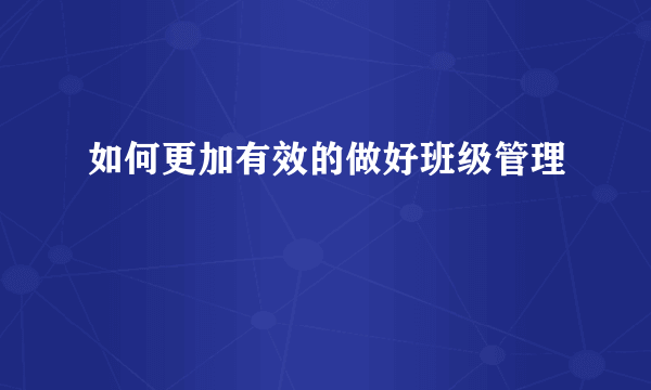 如何更加有效的做好班级管理
