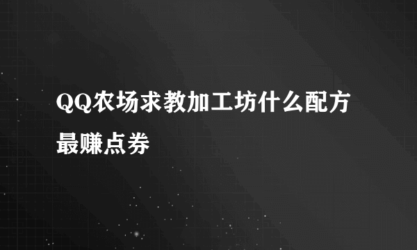 QQ农场求教加工坊什么配方最赚点券
