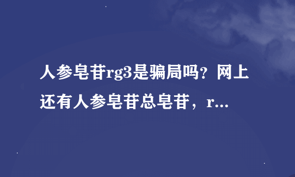 人参皂苷rg3是骗局吗？网上还有人参皂苷总皂苷，rh2，人参粉，这些有什么区别，哪个更好呢