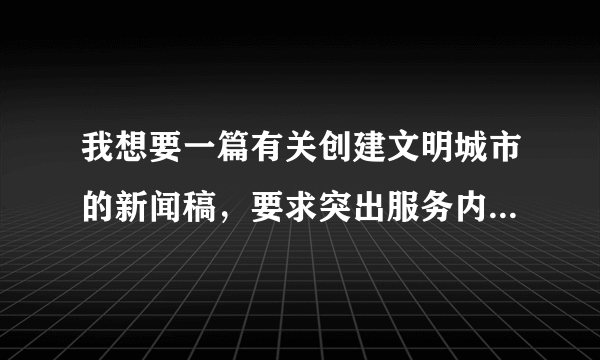 我想要一篇有关创建文明城市的新闻稿，要求突出服务内容（我们做创文—小区入户调查）