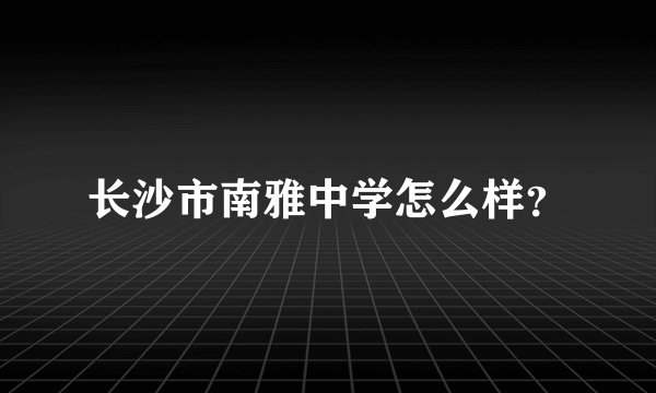 长沙市南雅中学怎么样？