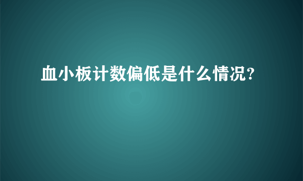 血小板计数偏低是什么情况?