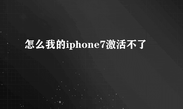 怎么我的iphone7激活不了