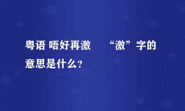粤语 唔好再激佢 “激”字的意思是什么？