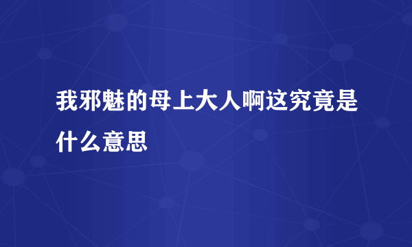 我邪魅的母上大人啊这究竟是什么意思