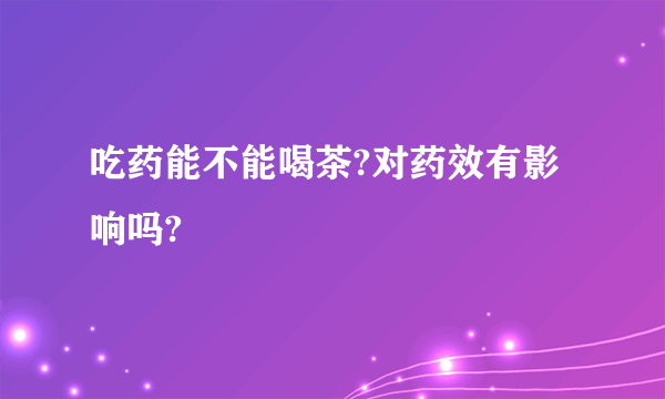吃药能不能喝茶?对药效有影响吗?