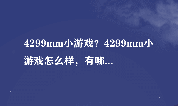 4299mm小游戏？4299mm小游戏怎么样，有哪里有更好玩的，说一下哈！
