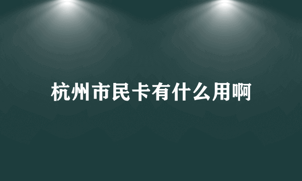 杭州市民卡有什么用啊