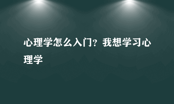 心理学怎么入门？我想学习心理学