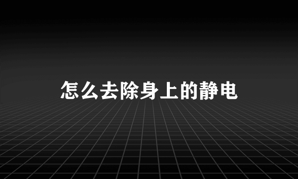 怎么去除身上的静电