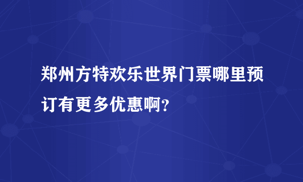 郑州方特欢乐世界门票哪里预订有更多优惠啊？
