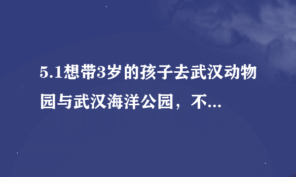 5.1想带3岁的孩子去武汉动物园与武汉海洋公园，不知道哪个好玩些？