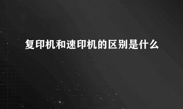 复印机和速印机的区别是什么