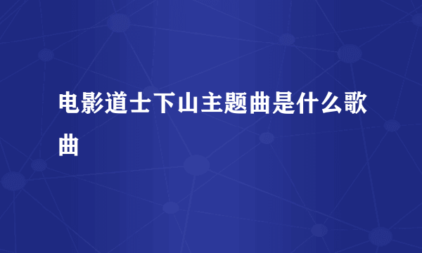 电影道士下山主题曲是什么歌曲