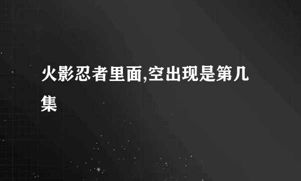 火影忍者里面,空出现是第几集