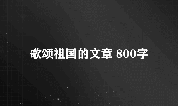 歌颂祖国的文章 800字