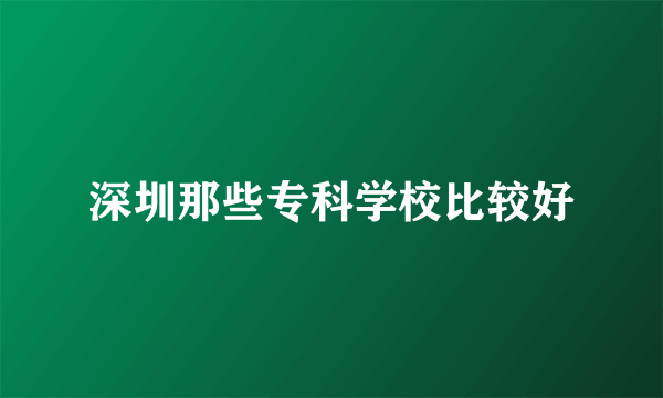 深圳那些专科学校比较好