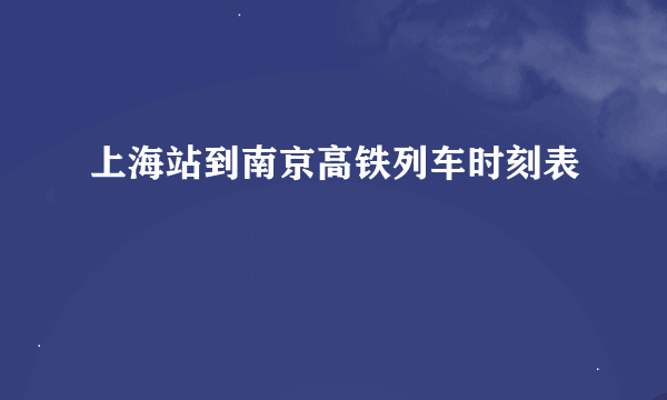 上海站到南京高铁列车时刻表