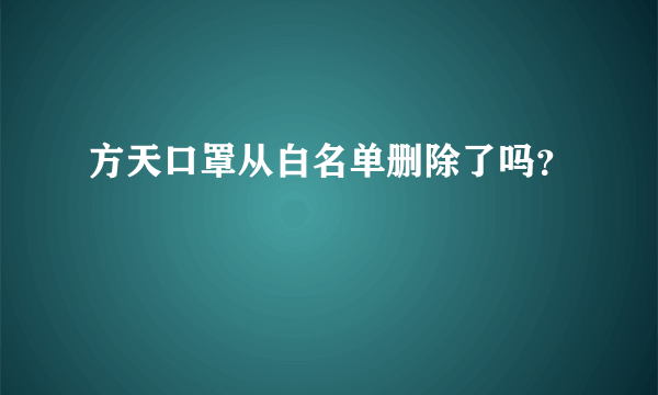 方天口罩从白名单删除了吗？