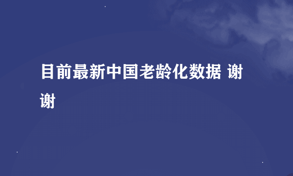 目前最新中国老龄化数据 谢谢