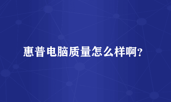 惠普电脑质量怎么样啊？