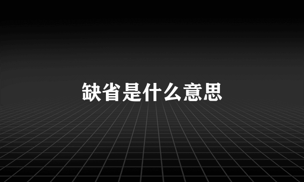 缺省是什么意思