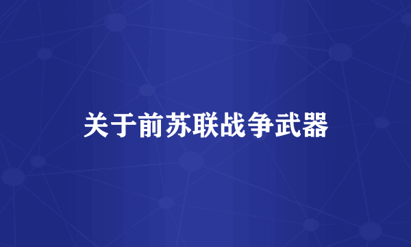 关于前苏联战争武器