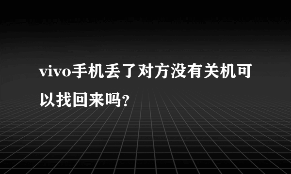 vivo手机丢了对方没有关机可以找回来吗？