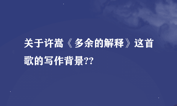 关于许嵩《多余的解释》这首歌的写作背景??